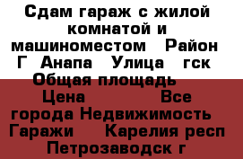 Сдам гараж с жилой комнатой и машиноместом › Район ­ Г. Анапа › Улица ­ гск-12 › Общая площадь ­ 72 › Цена ­ 20 000 - Все города Недвижимость » Гаражи   . Карелия респ.,Петрозаводск г.